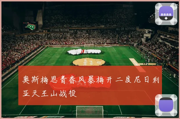奥斯梅恩青春风暴梅开二度尼日利亚天王山战役