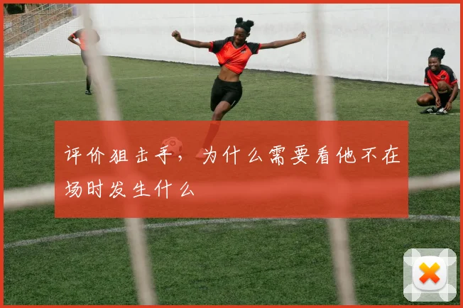 评价狙击手，为什么需要看他不在场时发生什么