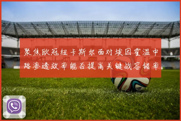 聚焦欧冠纽卡斯尔面对埃因霍温中路渗透效率能否提高关键战容错率