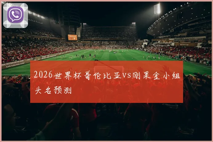 2026世界杯哥伦比亚vs刚果金小组头名预测